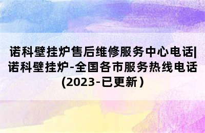 诺科壁挂炉售后维修服务中心电话|诺科壁挂炉-全国各市服务热线电话(2023-已更新）